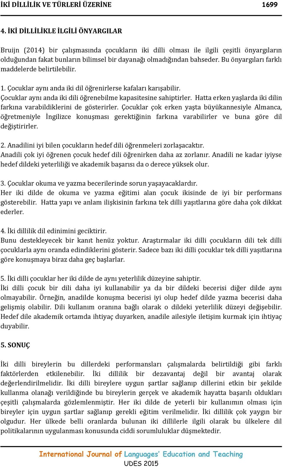 Bu önyargıları farklı maddelerde belirtilebilir. 1. Çocuklar aynı anda iki dil öğrenirlerse kafaları karışabilir. Çocuklar aynı anda iki dili öğrenebilme kapasitesine sahiptirler.