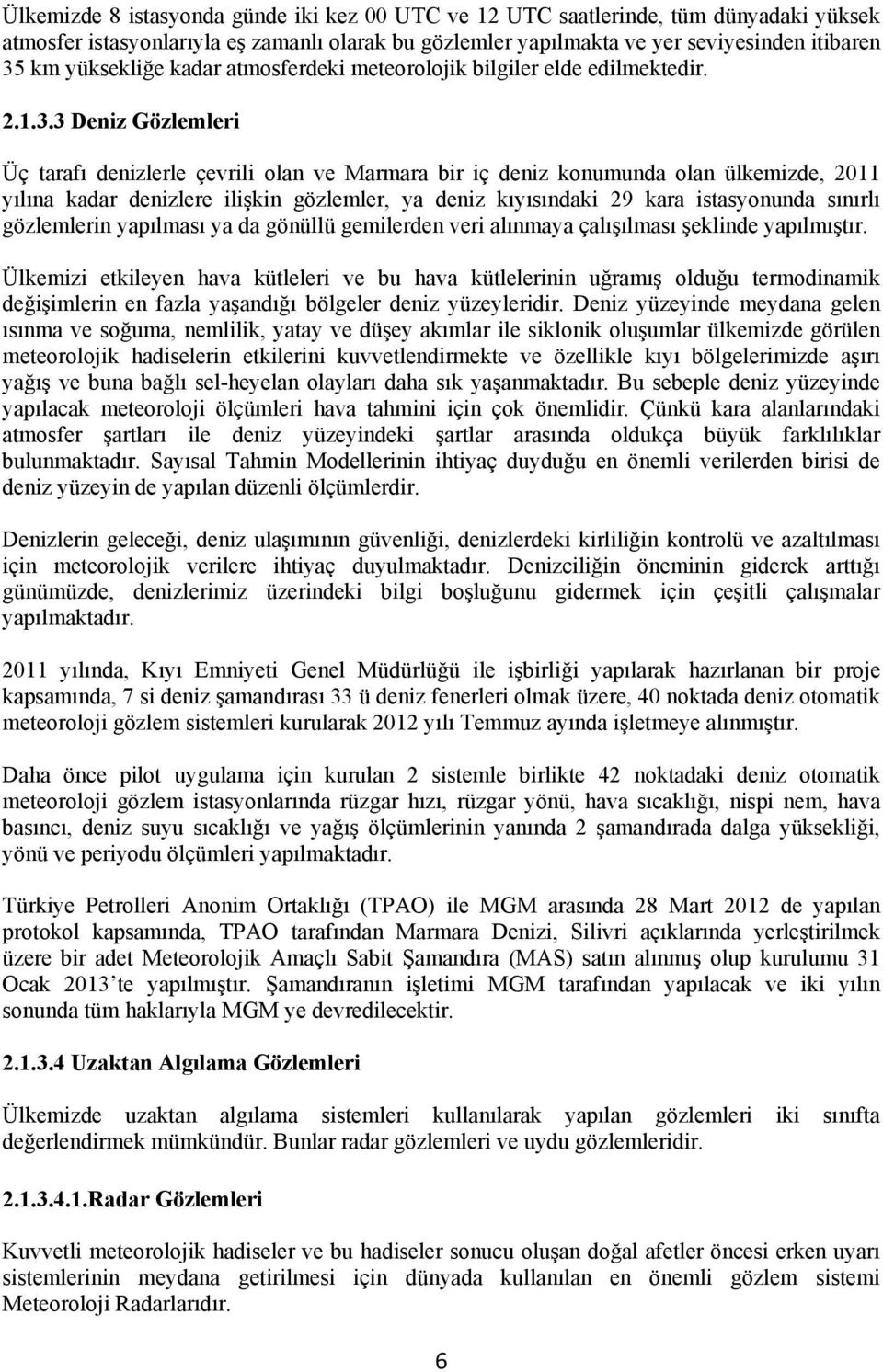 3 Deniz Gözlemleri Üç tarafı denizlerle çevrili olan ve Marmara bir iç deniz konumunda olan ülkemizde, 2011 yılına kadar denizlere ilişkin gözlemler, ya deniz kıyısındaki 29 kara istasyonunda sınırlı