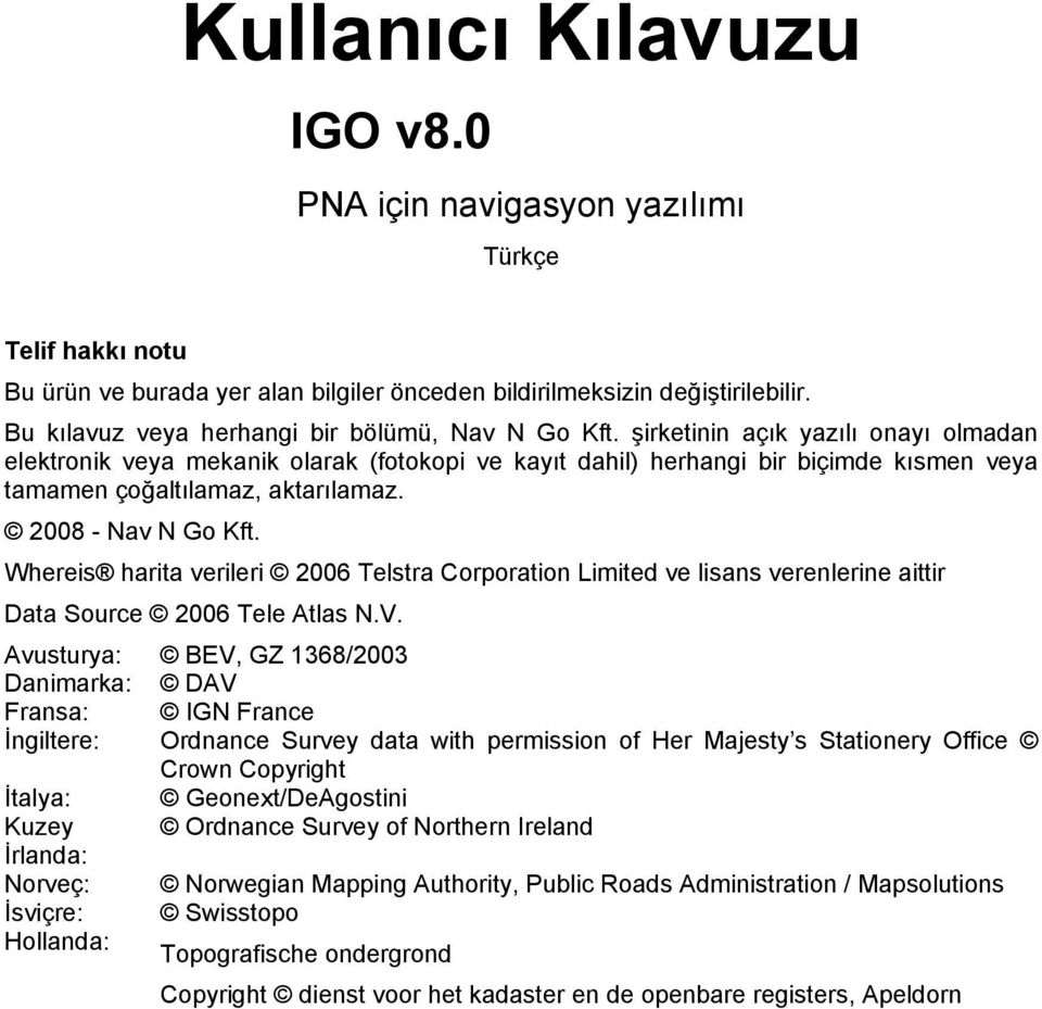 şirketinin açık yazılı onayı olmadan elektronik veya mekanik olarak (fotokopi ve kayıt dahil) herhangi bir biçimde kısmen veya tamamen çoğaltılamaz, aktarılamaz. 2008 - Nav N Go Kft.