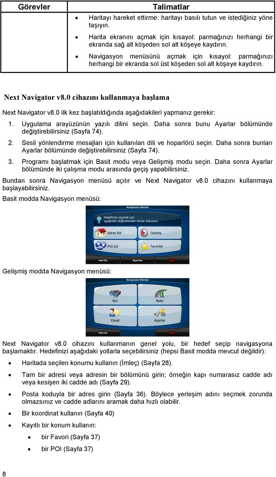 Navigasyon menüsünü açmak için kısayol: parmağınızı herhangi bir ekranda sol üst köşeden sol alt köşeye kaydırın. Next Navigator v8.0 cihazını kullanmaya başlama Next Navigator v8.