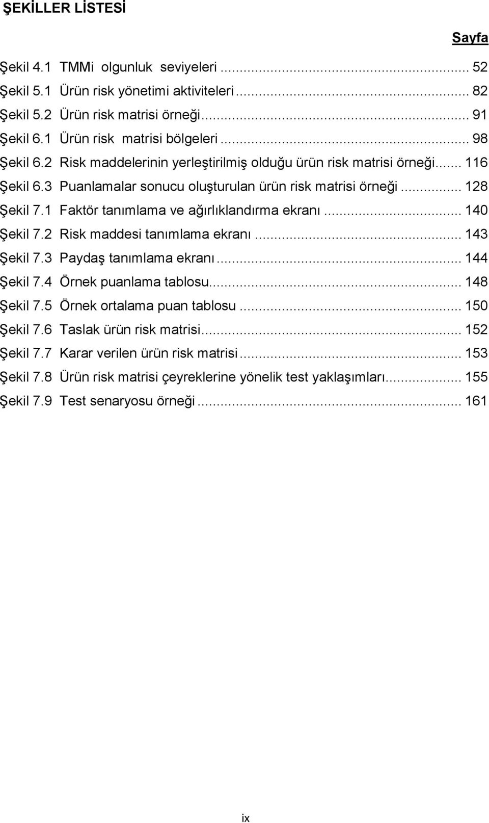 1 Faktör tanımlama ve ağırlıklandırma ekranı... 140 Şekil 7.2 Risk maddesi tanımlama ekranı... 143 Şekil 7.3 Paydaş tanımlama ekranı... 144 Şekil 7.4 Örnek puanlama tablosu... 148 Şekil 7.