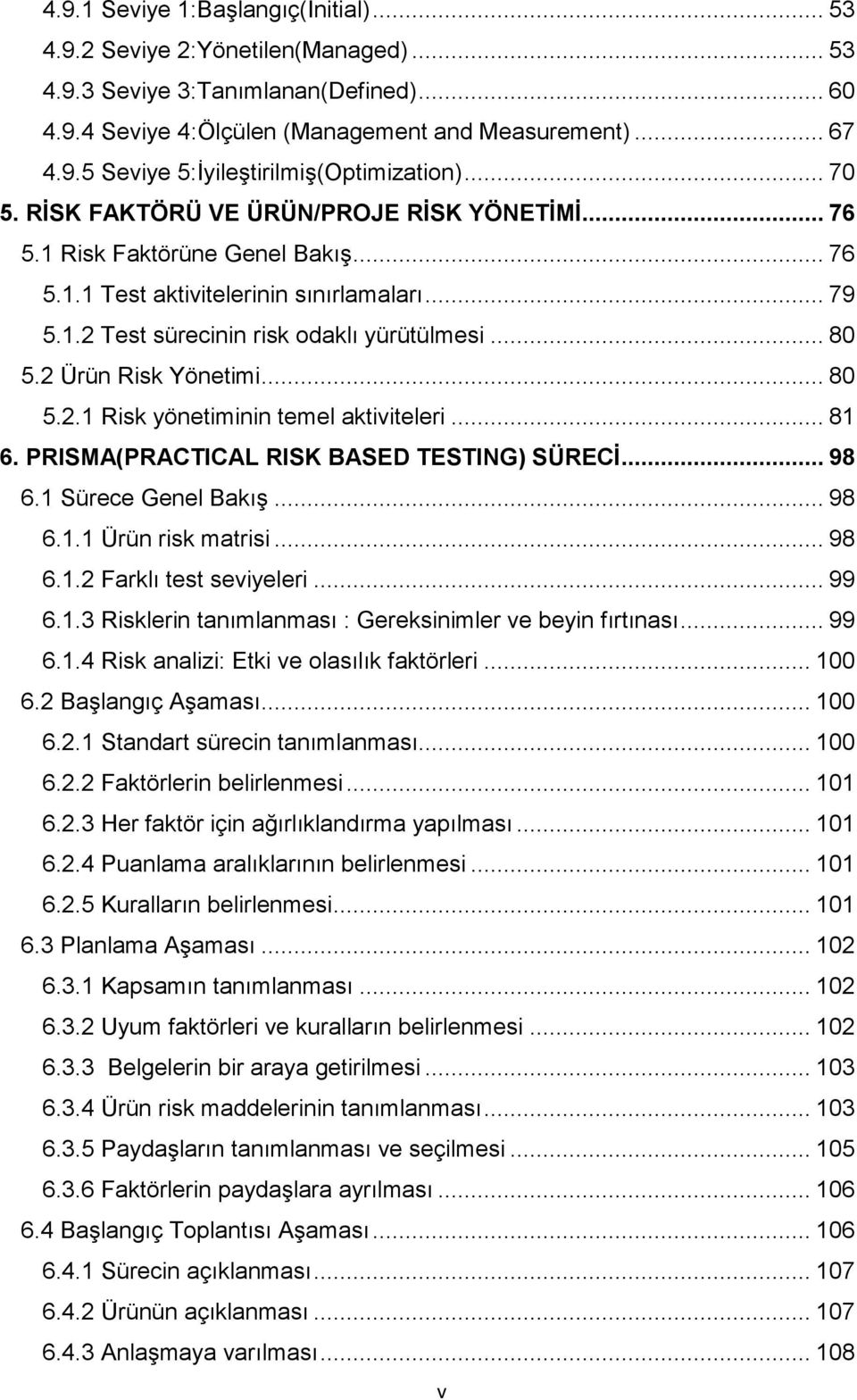 2 Ürün Risk Yönetimi... 80 5.2.1 Risk yönetiminin temel aktiviteleri... 81 6. PRISMA(PRACTICAL RISK BASED TESTING) SÜRECİ... 98 6.1 Sürece Genel Bakış... 98 6.1.1 Ürün risk matrisi... 98 6.1.2 Farklı test seviyeleri.