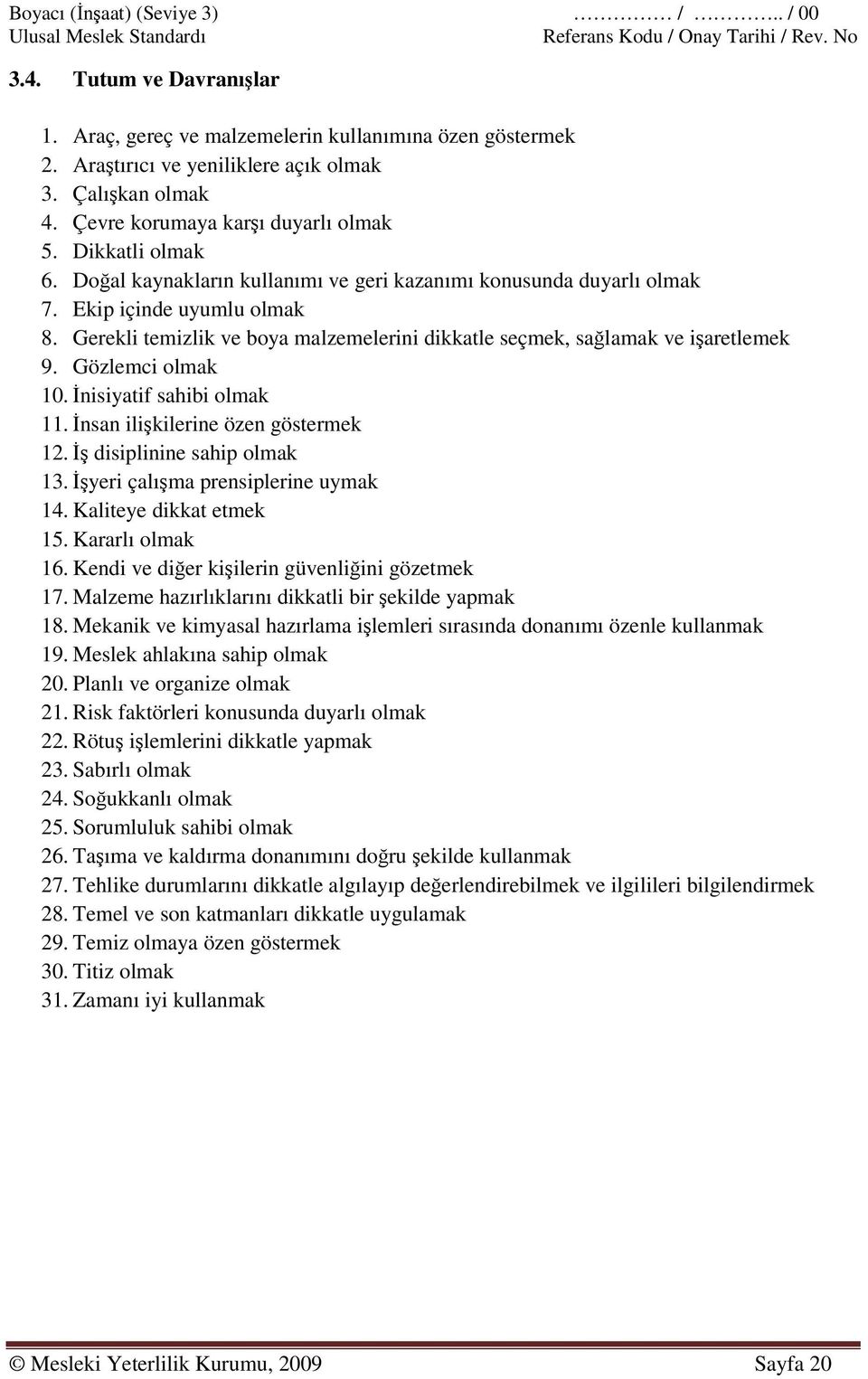 Gerekli temizlik ve boya malzemelerini dikkatle seçmek, sağlamak ve işaretlemek 9. Gözlemci olmak 10. İnisiyatif sahibi olmak 11. İnsan ilişkilerine özen göstermek 12. İş disiplinine sahip olmak 13.