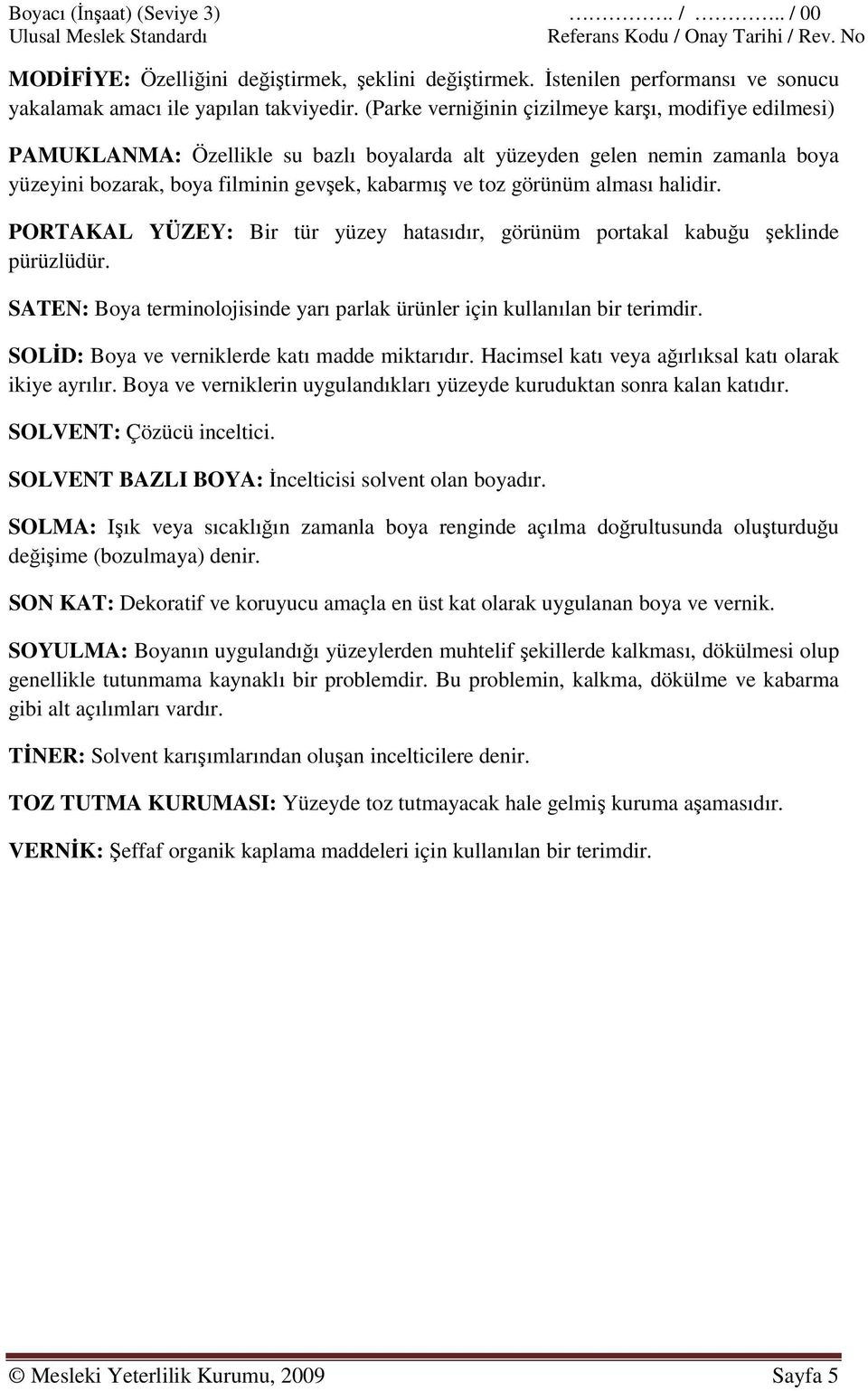 alması halidir. PORTAKAL YÜZEY: Bir tür yüzey hatasıdır, görünüm portakal kabuğu şeklinde pürüzlüdür. SATEN: Boya terminolojisinde yarı parlak ürünler için kullanılan bir terimdir.