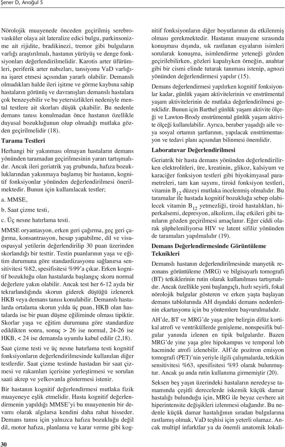 Demansl olmad klar halde ileri işitme ve görme kayb na sahip hastalar n görünüş ve davran şlar demansl hastalara çok benzeyebilir ve bu yetersizlikleri nedeniyle mental testlere ait skorlar düşük ç