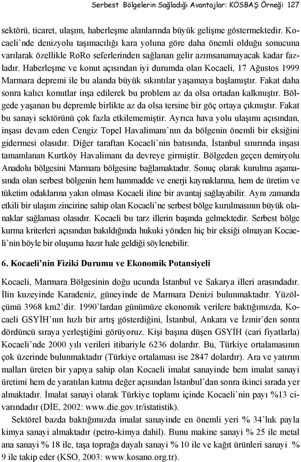 Haberleşme ve konut açısından iyi durumda olan Kocaeli, 17 Ağustos 1999 Marmara depremi ile bu alanda büyük sıkıntılar yaşamaya başlamıştır.