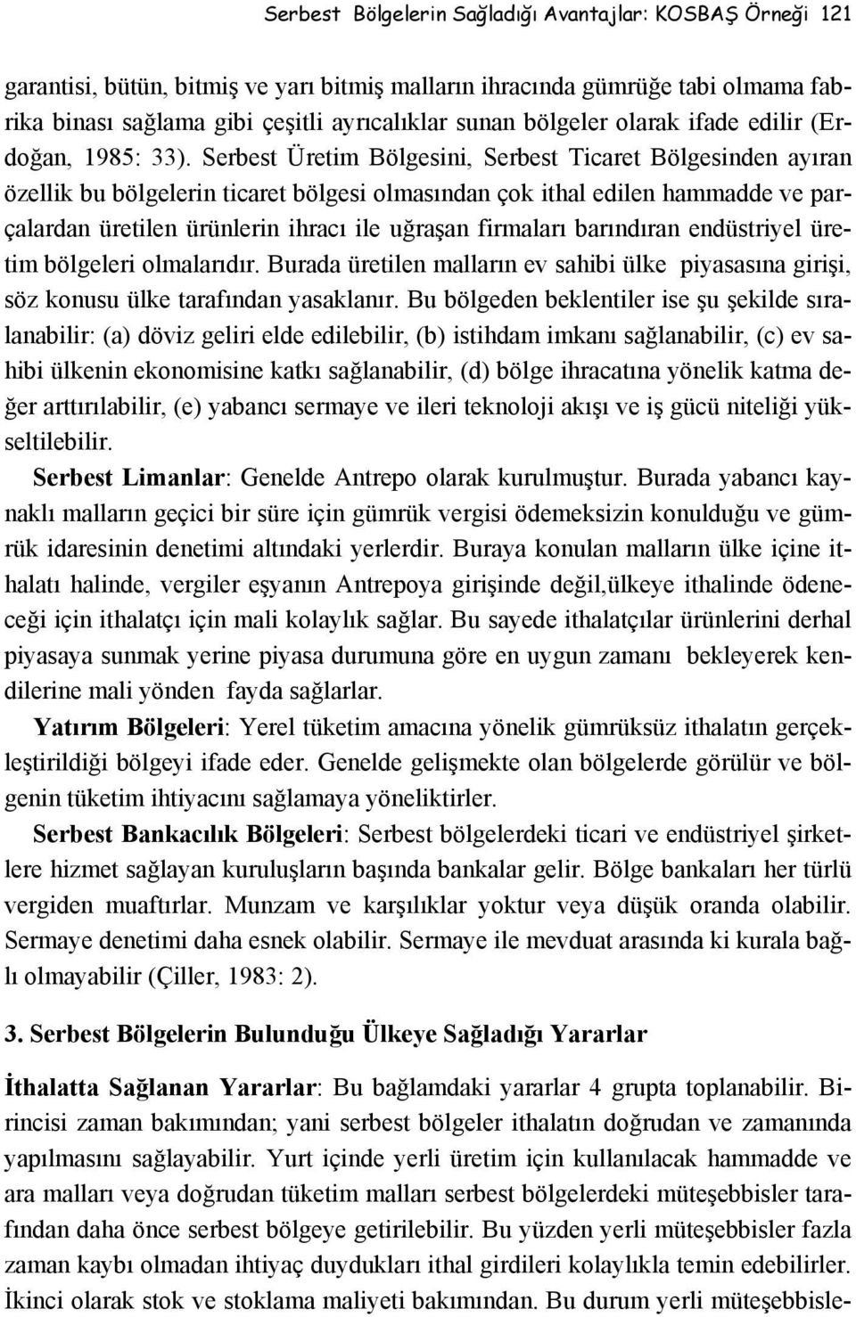 Serbest Üretim Bölgesini, Serbest Ticaret Bölgesinden ayıran özellik bu bölgelerin ticaret bölgesi olmasından çok ithal edilen hammadde ve parçalardan üretilen ürünlerin ihracı ile uğraşan firmaları