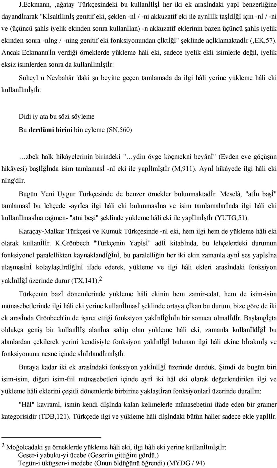 Ancak Eckmann'İn verdiği örneklerde yükleme hâli eki, sadece iyelik ekli isimlerle değil, iyelik eksiz isimlerden sonra da kullanilmiştir: Süheyl ü Nevbahâr 'daki şu beyitte geçen tamlamada da ilgi