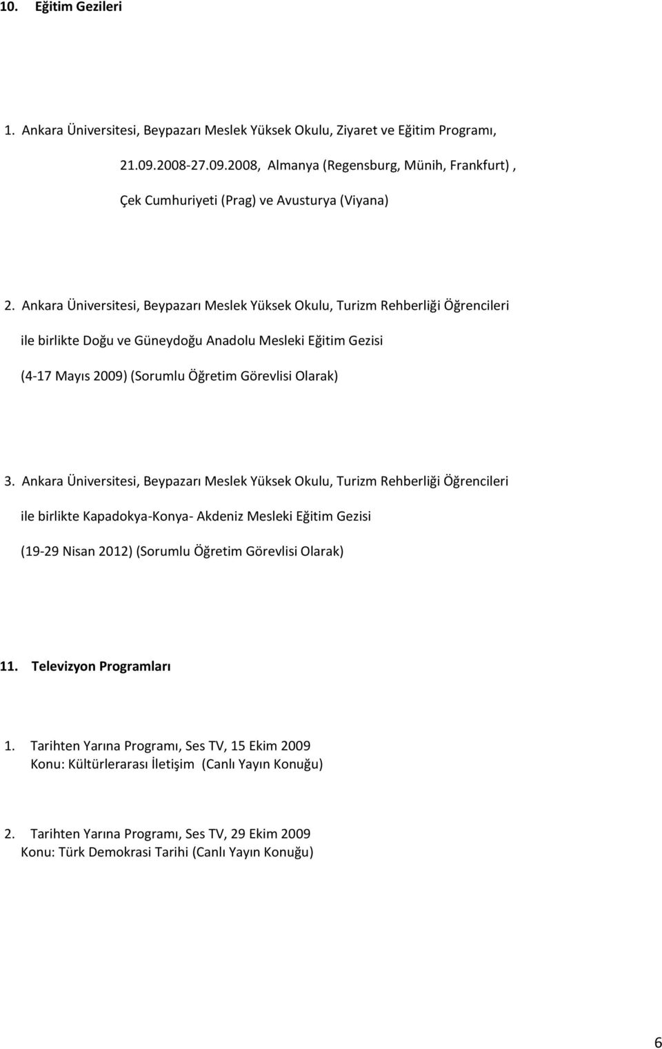 Ankara Üniversitesi, Beypazarı Meslek Yüksek Okulu, Turizm Rehberliği Öğrencileri ile birlikte Doğu ve Güneydoğu Anadolu Mesleki Eğitim Gezisi (4-17 Mayıs 2009) (Sorumlu Öğretim Görevlisi Olarak) 3.