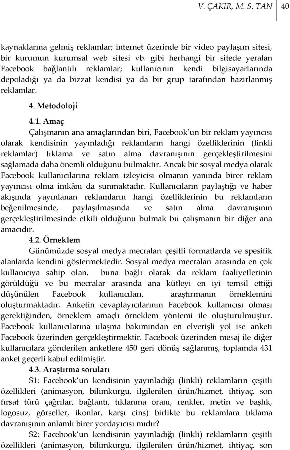 Amaç Çalışmanın ana amaçlarından biri, Facebook un bir reklam yayıncısı olarak kendisinin yayınladığı reklamların hangi özelliklerinin (linkli reklamlar) tıklama ve satın alma davranışının