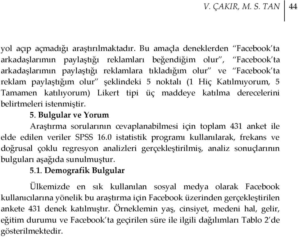 şeklindeki 5 noktalı (1 Hiç Katılmıyorum, 5 Tamamen katılıyorum) Likert tipi üç maddeye katılma derecelerini belirtmeleri istenmiştir. 5. Bulgular ve Yorum Araştırma sorularının cevaplanabilmesi için toplam 431 anket ile elde edilen veriler SPSS 16.