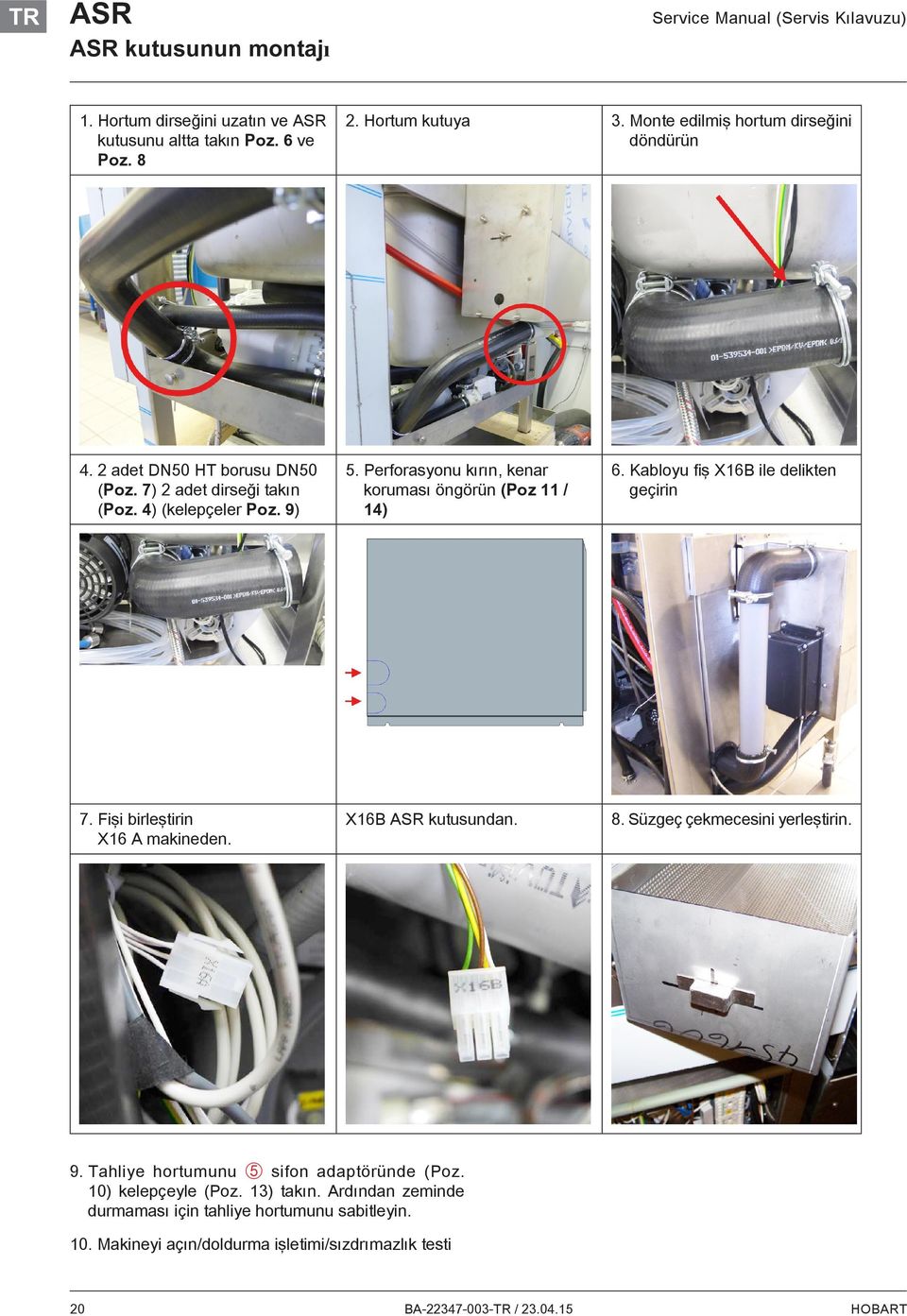 Perforasyonu kırın, kenar koruması öngörün (Poz 11 / 14) 6. Kabloyu fiş X16B ile delikten geçirin 7. Fişi birleştirin X16 A makineden. X16B ASR kutusundan. 8.