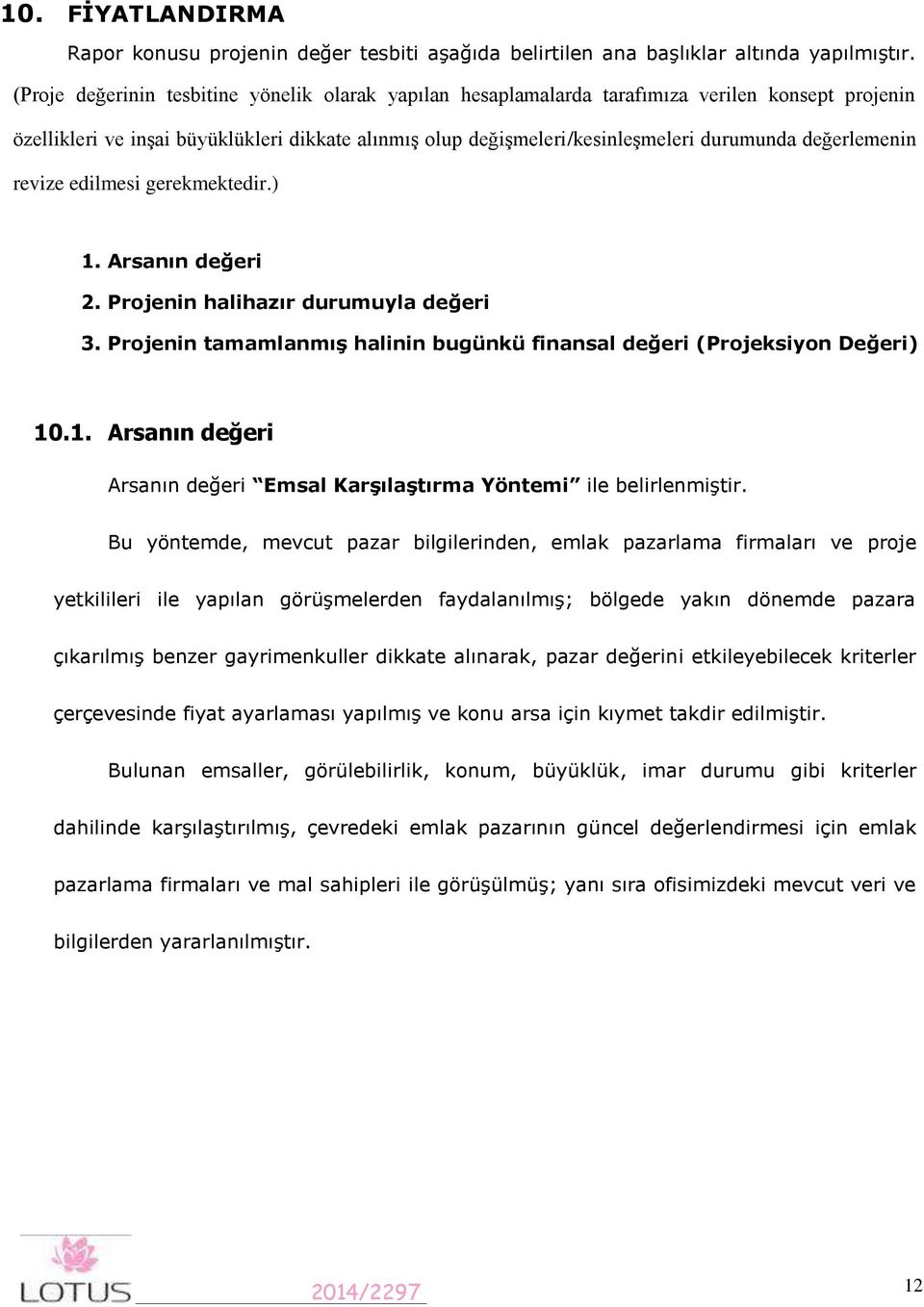 değerlemenin revize edilmesi gerekmektedir.) 1. Arsanın değeri 2. Projenin halihazır durumuyla değeri 3. Projenin tamamlanmış halinin bugünkü finansal değeri (Projeksiyon Değeri) 10.1. Arsanın değeri Arsanın değeri Emsal Karşılaştırma Yöntemi ile belirlenmiştir.