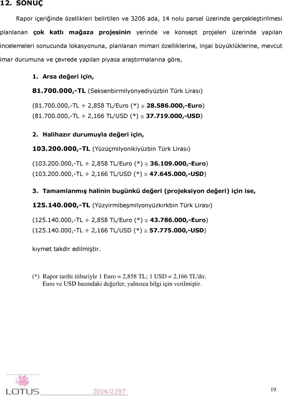 000,-TL (Seksenbirmilyonyediyüzbin Türk Lirası) (81.700.000,-TL 2,858 TL/Euro (*) (81.700.000,-TL 2,166 TL/USD (*) 28.586.000,-Euro) 37.719.000,-USD) 2. Halihazır durumuyla değeri için, 103.200.