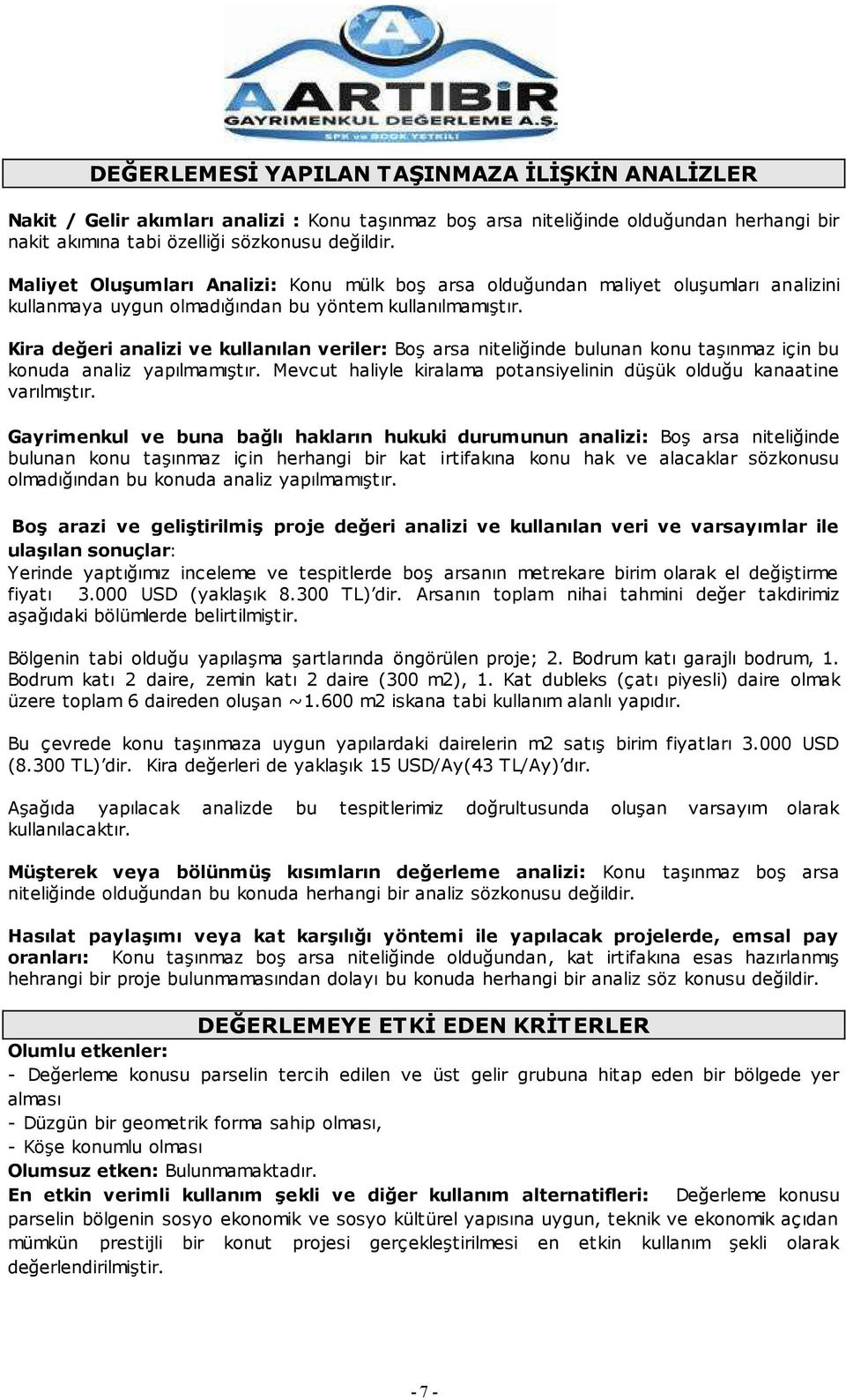 Kira değeri analizi ve kullanılan veriler: BoĢ arsa niteliğinde bulunan konu taģınmaz için bu konuda analiz yapılmamıģtır. Mevcut haliyle kiralama potansiyelinin düģük olduğu kanaatine varılmıģtır.