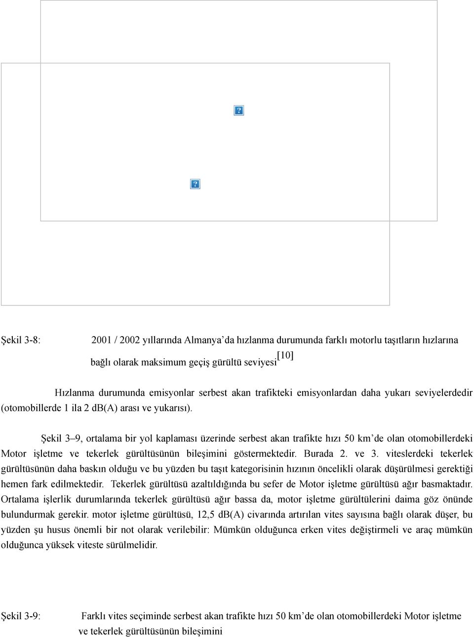 Şekil 3 9, ortalama bir yol kaplaması üzerinde serbest akan trafikte hızı 50 km de olan otomobillerdeki Motor işletme ve tekerlek gürültüsünün bileşimini göstermektedir. Burada 2. ve 3.