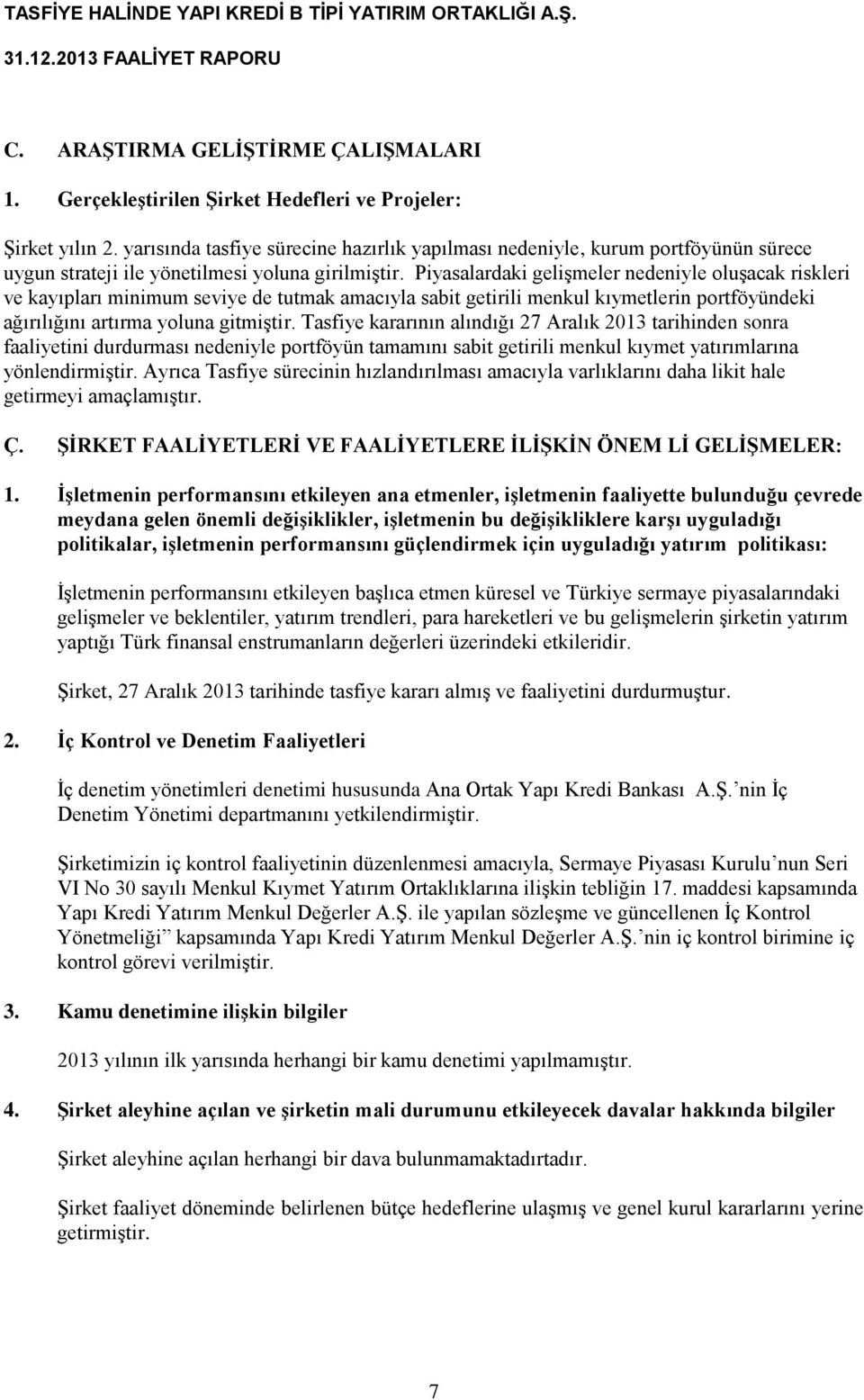 Piyasalardaki gelişmeler nedeniyle oluşacak riskleri ve kayıpları minimum seviye de tutmak amacıyla sabit getirili menkul kıymetlerin portföyündeki ağırılığını artırma yoluna gitmiştir.