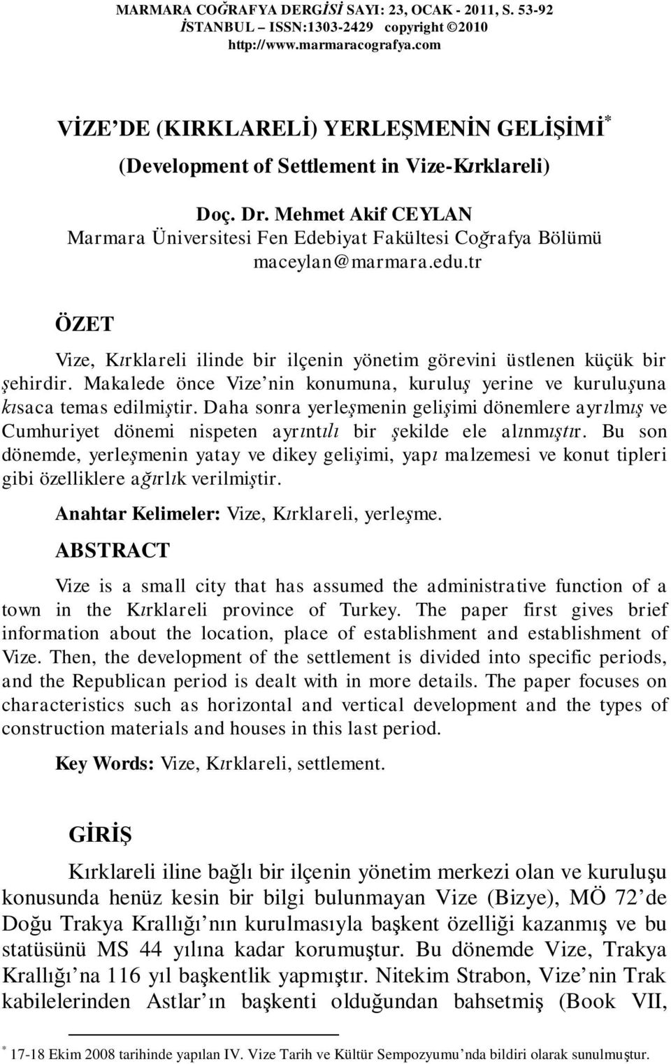 edu.tr ÖZET Vize, Kırklareli ilinde bir ilçenin yönetim görevini üstlenen küçük bir şehirdir. Makalede önce Vize nin konumuna, kuruluş yerine ve kuruluşuna kısaca temas edilmiştir.