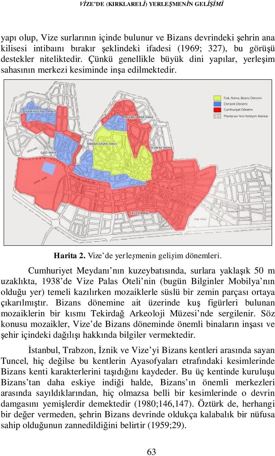 Cumhuriyet Meydanı nın kuzeybatısında, surlara yaklaşık 50 m uzaklıkta, 1938 de Vize Palas Oteli nin (bugün Bilginler Mobilya nın olduğu yer) temeli kazılırken mozaiklerle süslü bir zemin parçası