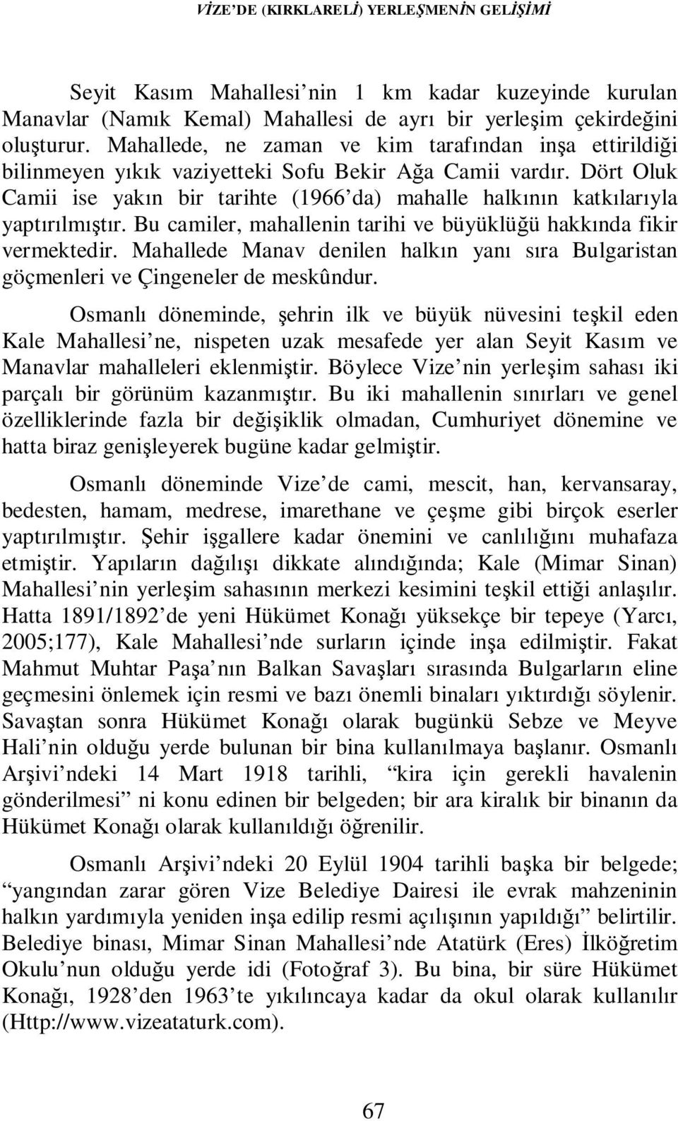 Dört Oluk Camii ise yakın bir tarihte (1966 da) mahalle halkının katkılarıyla yaptırılmıştır. Bu camiler, mahallenin tarihi ve büyüklüğü hakkında fikir vermektedir.