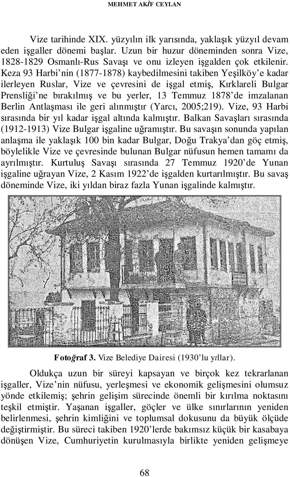 Keza 93 Harbi nin (1877-1878) kaybedilmesini takiben Yeşilköy e kadar ilerleyen Ruslar, Vize ve çevresini de işgal etmiş, Kırklareli Bulgar Prensliği ne bırakılmış ve bu yerler, 13 Temmuz 1878 de