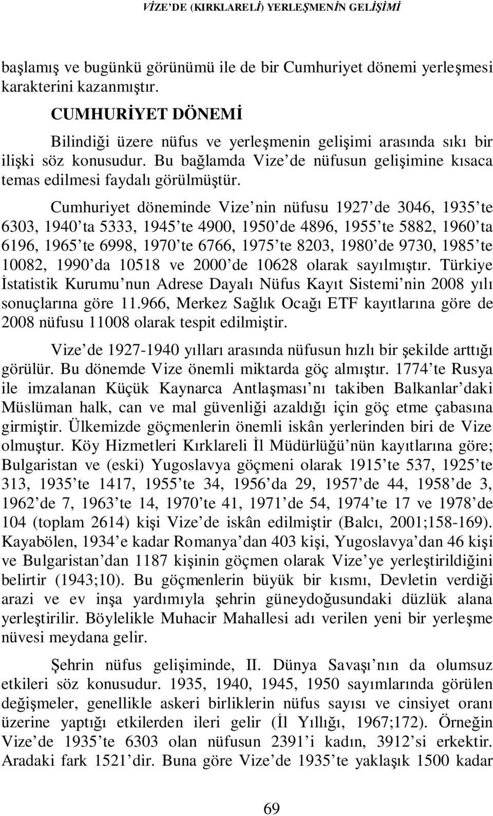 Cumhuriyet döneminde Vize nin nüfusu 1927 de 3046, 1935 te 6303, 1940 ta 5333, 1945 te 4900, 1950 de 4896, 1955 te 5882, 1960 ta 6196, 1965 te 6998, 1970 te 6766, 1975 te 8203, 1980 de 9730, 1985 te