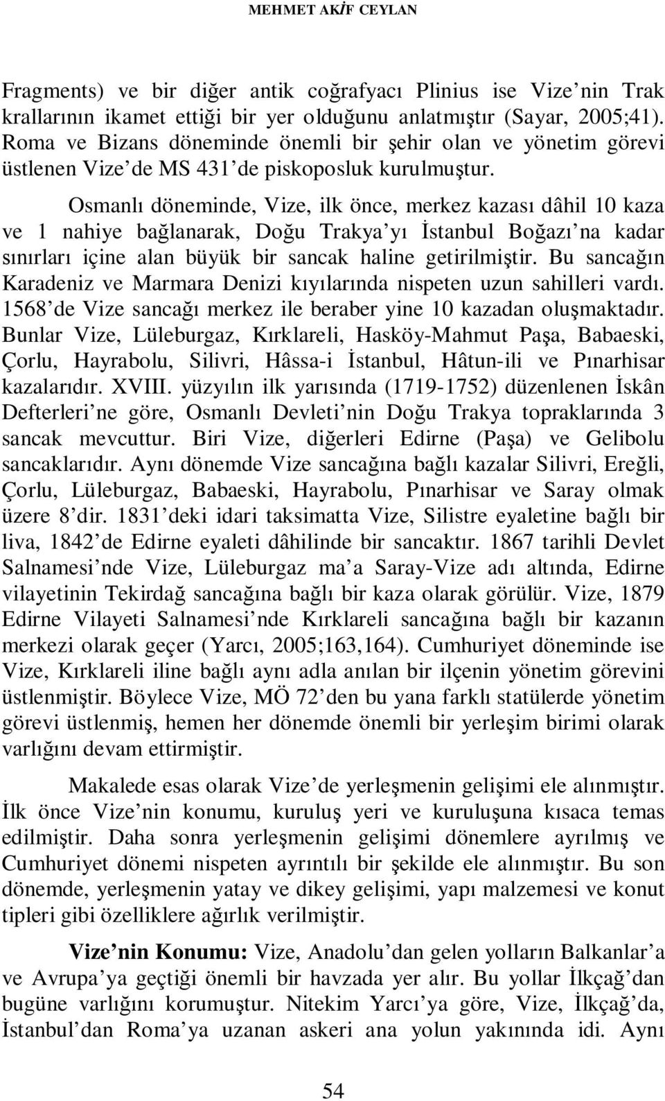 Osmanlı döneminde, Vize, ilk önce, merkez kazası dâhil 10 kaza ve 1 nahiye bağlanarak, Doğu Trakya yı İstanbul Boğazı na kadar sınırları içine alan büyük bir sancak haline getirilmiştir.