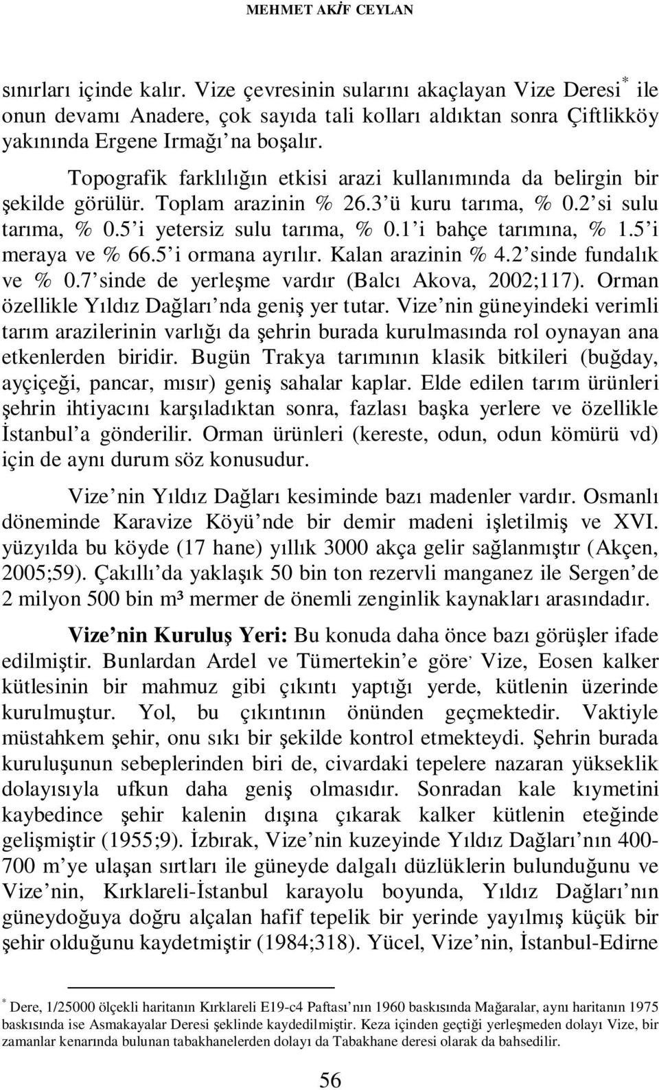 Topografik farklılığın etkisi arazi kullanımında da belirgin bir şekilde görülür. Toplam arazinin % 26.3 ü kuru tarıma, % 0.2 si sulu tarıma, % 0.5 i yetersiz sulu tarıma, % 0.1 i bahçe tarımına, % 1.