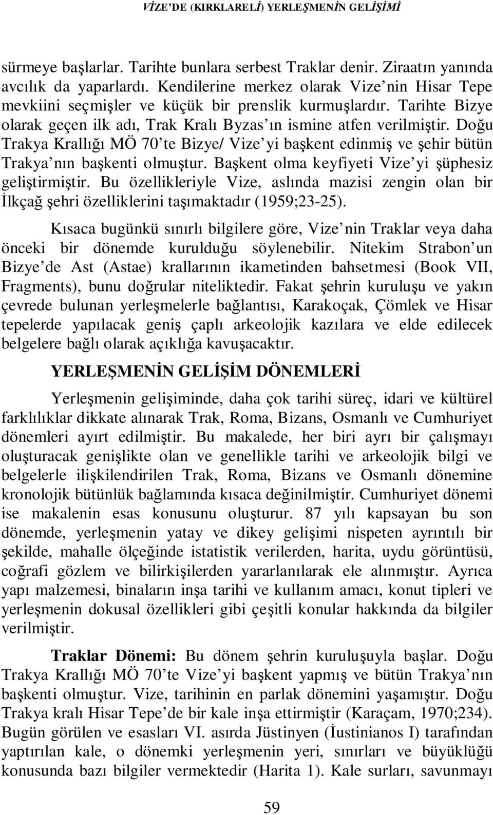 Doğu Trakya Krallığı MÖ 70 te Bizye/ Vize yi başkent edinmiş ve şehir bütün Trakya nın başkenti olmuştur. Başkent olma keyfiyeti Vize yi şüphesiz geliştirmiştir.