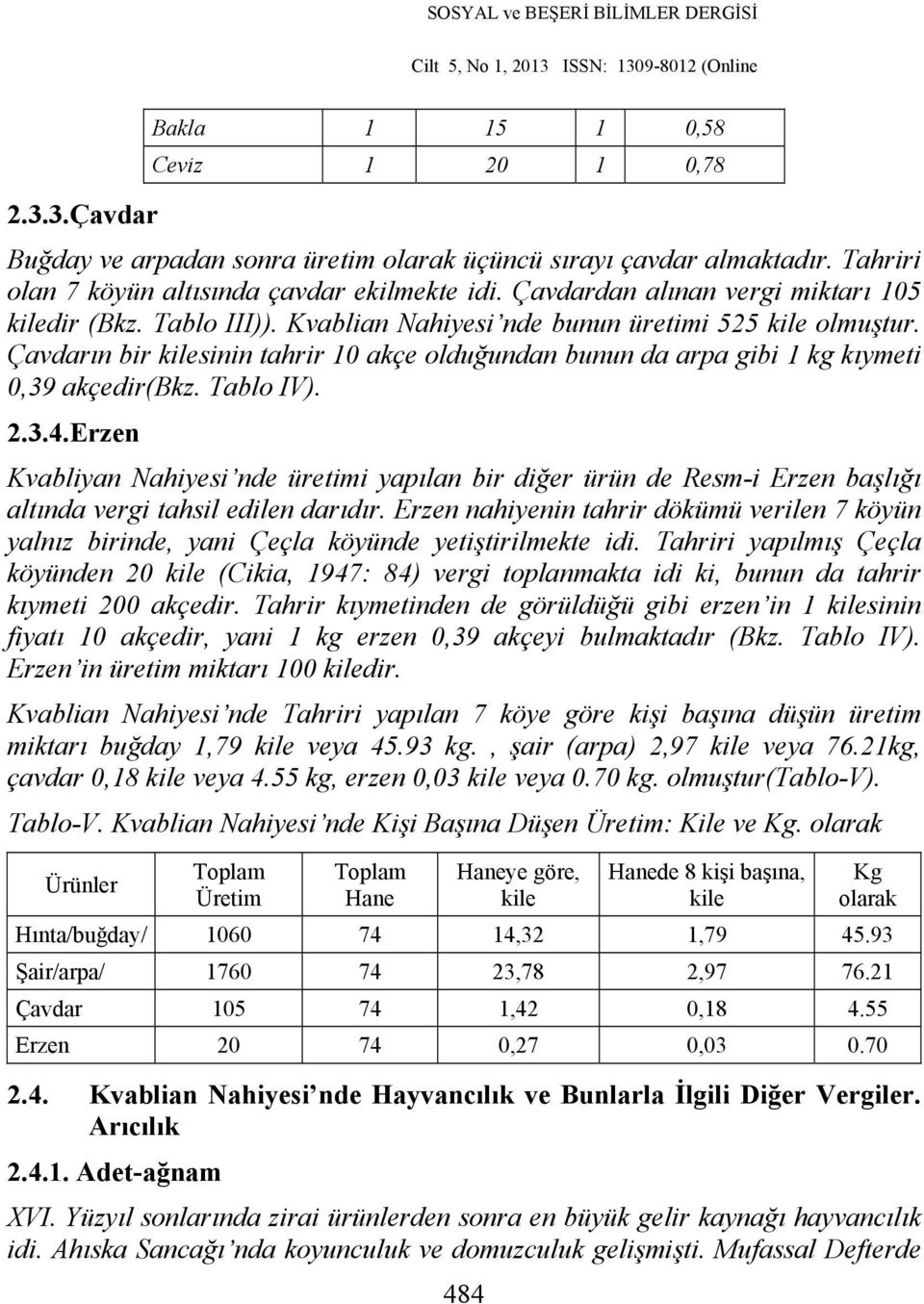 Çavdarın bir kilesinin tahrir 10 akçe olduğundan bunun da arpa gibi 1 kg kıymeti 0,39 akçedir(bkz. Tablo IV). 2.3.4.