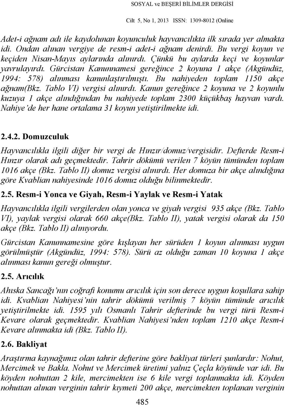 Tablo VI) vergisi alınırdı. Kanun gereğince 2 koyuna ve 2 koyunlu kuzuya 1 akçe alındığından bu nahiyede toplam 2300 küçükbaş hayvan vardı. Nahiye de her hane ortalama 31 koyun yetiştirilmekte idi. 2.4.