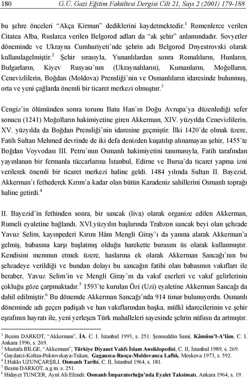 2 Şehir sırasıyla, Yunanlılardan sonra Romalıların, Hunların, Bulgarların, Kiyev Rusyası nın (Ukraynalıların), Kumanların, Moğolların, Cenevizlilerin, Boğdan (Moldova) Prensliği nin ve Osmanlıların