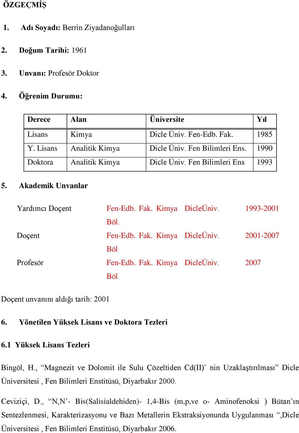 Fen-Edb. Fak. Kimya Böl Fen-Edb. Fak. Kimya Böl DicleÜniv. 1993-2001 DicleÜniv. 2001-2007 DicleÜniv. 2007 Doçent unvanını aldığı tarih: 2001 6. Yönetilen Yüksek Lisans ve Doktora Tezleri 6.