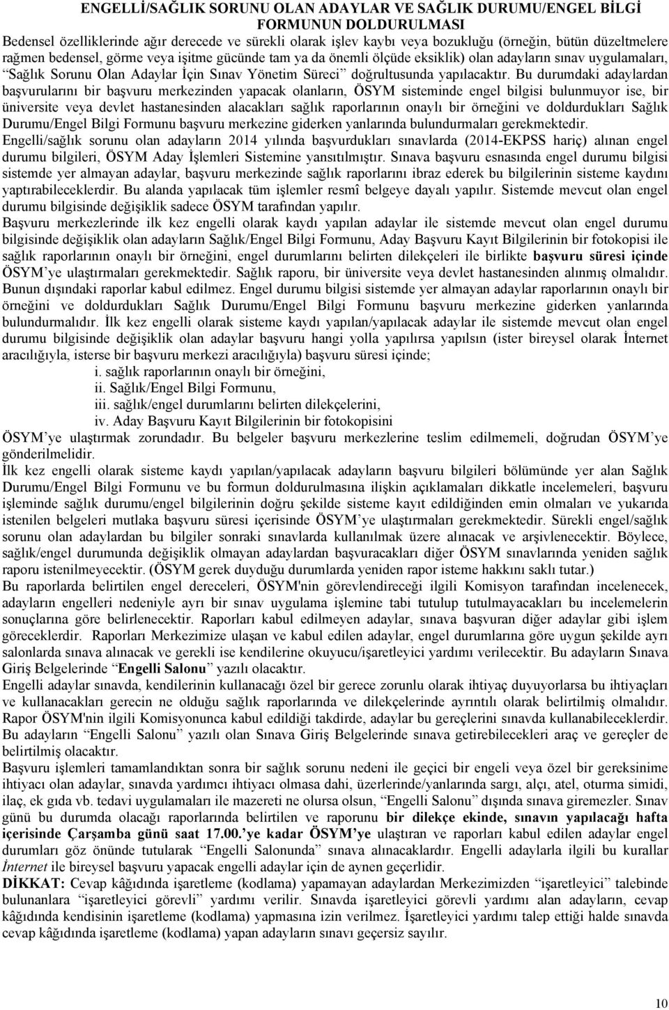 Bu durumdaki adaylardan başvurularını bir başvuru merkezinden yapacak olanların, ÖSYM sisteminde engel bilgisi bulunmuyor ise, bir üniversite veya devlet hastanesinden alacakları sağlık raporlarının