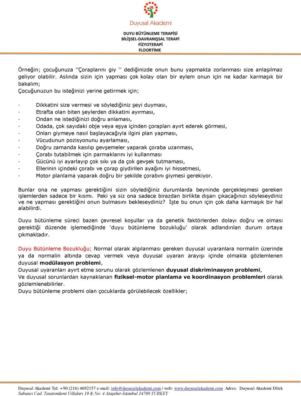 Etrafta olan biten şeylerden dikkatini ayırması, Ondan ne istediğinizi doğru anlaması, Odada, çok sayıdaki obje veya eşya içinden çorapları ayırt ederek görmesi, Onları giymeye nasıl başlayacağıyla