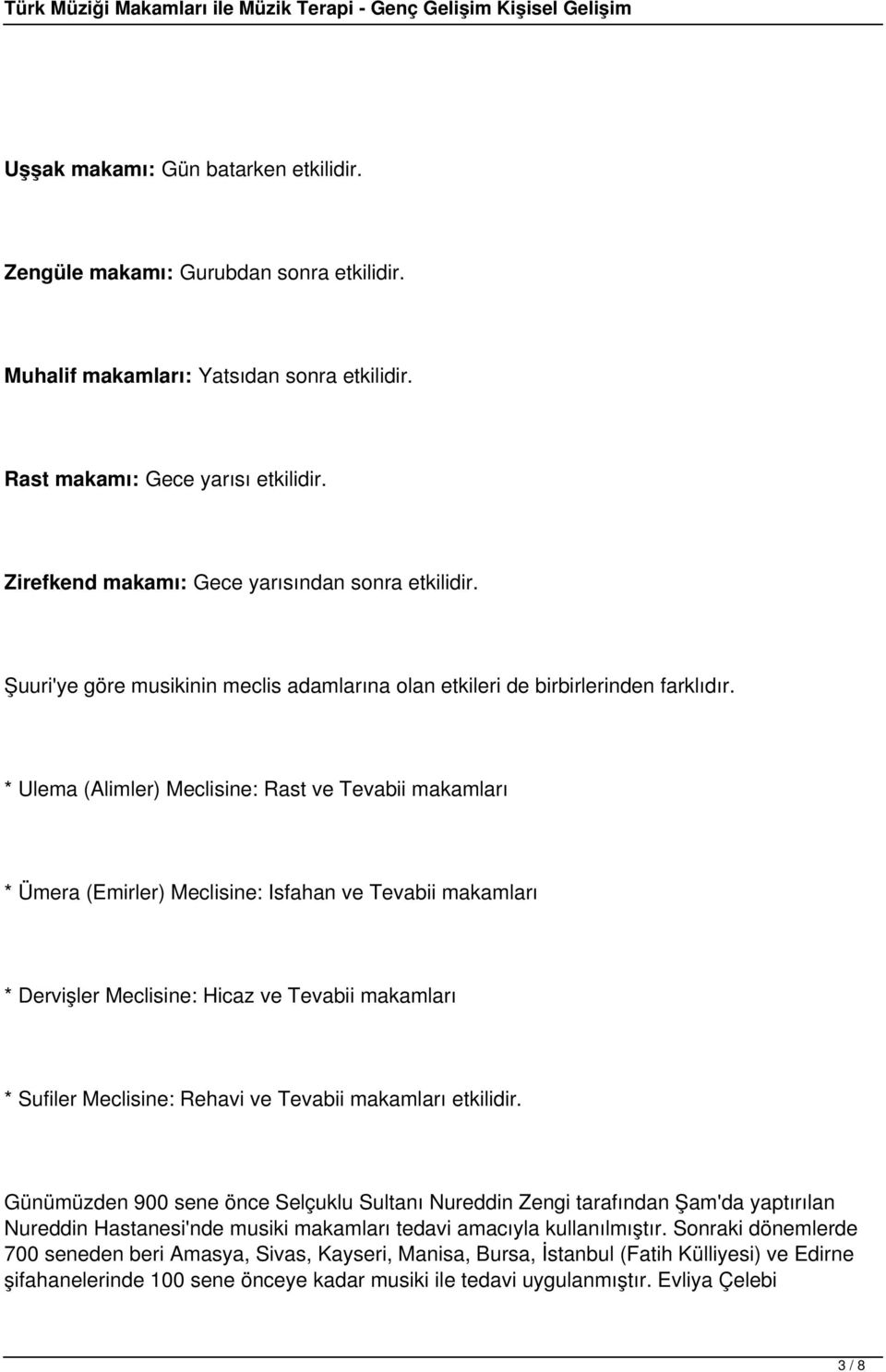 * Ulema (Alimler) Meclisine: Rast ve Tevabii makamları * Ümera (Emirler) Meclisine: Isfahan ve Tevabii makamları * Dervişler Meclisine: Hicaz ve Tevabii makamları * Sufiler Meclisine: Rehavi ve