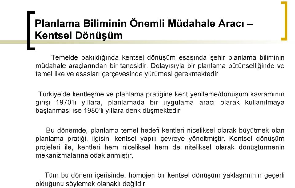 Türkiye de kentleşme ve planlama pratiğine kent yenileme/dönüşüm kavramının girişi 1970 li yıllara, planlamada bir uygulama aracı olarak kullanılmaya başlanması ise 1980 li yıllara denk düşmektedir