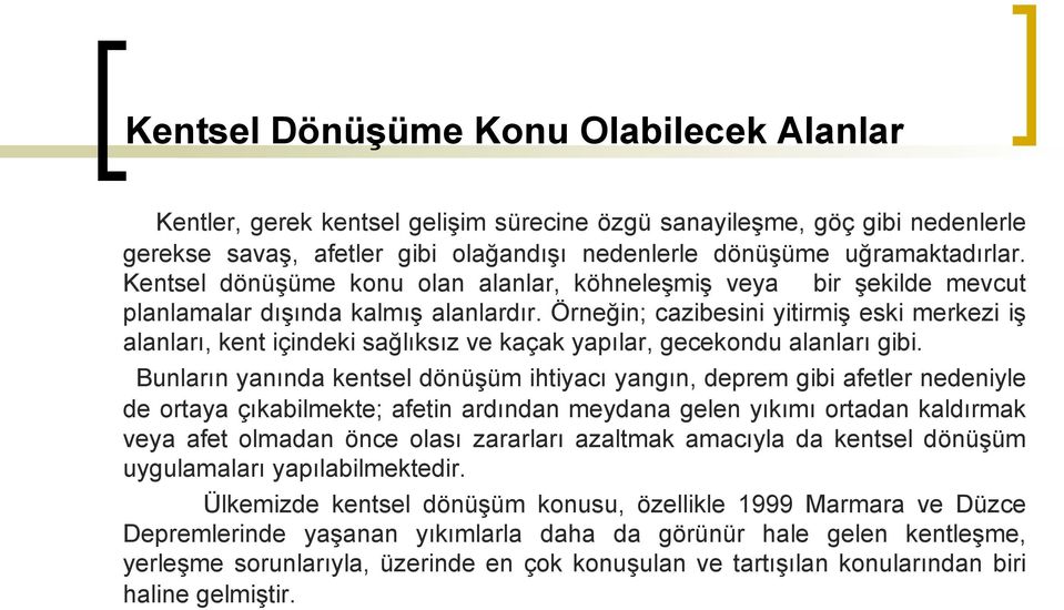 Örneğin; cazibesini yitirmiş eski merkezi iş alanları, kent içindeki sağlıksız ve kaçak yapılar, gecekondu alanları gibi.