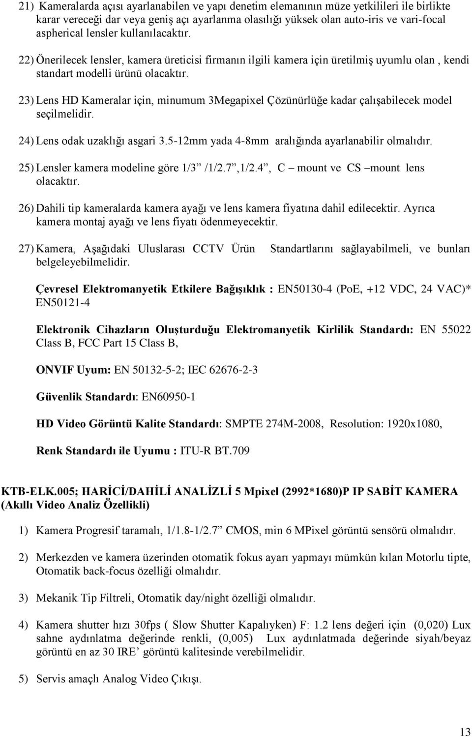 23) Lens HD Kameralar için, minumum 3Megapixel Çözünürlüğe kadar çalışabilecek model seçilmelidir. 24) Lens odak uzaklığı asgari 3.5-12mm yada 4-8mm aralığında ayarlanabilir olmalıdır.