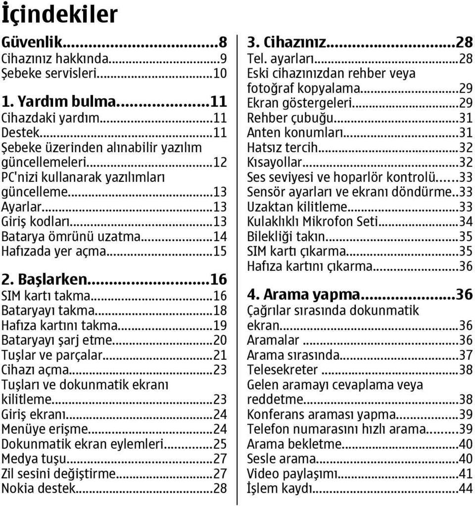 ..18 Hafıza kartını takma...19 Bataryayı şarj etme...20 Tuşlar ve parçalar...21 Cihazı açma...23 Tuşları ve dokunmatik ekranı kilitleme...23 Giriş ekranı...24 Menüye erişme.