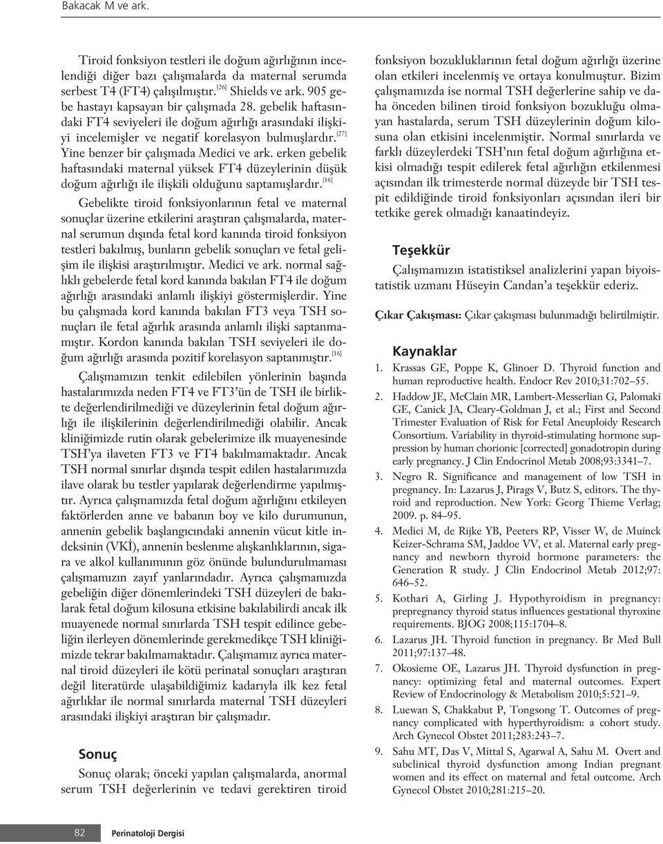 [27] Yine benzer bir çal flmada Medici ve ark. erken gebelik haftas ndaki maternal yüksek FT4 düzeylerinin düflük do um a rl ile iliflkili oldu unu saptam fllard r.