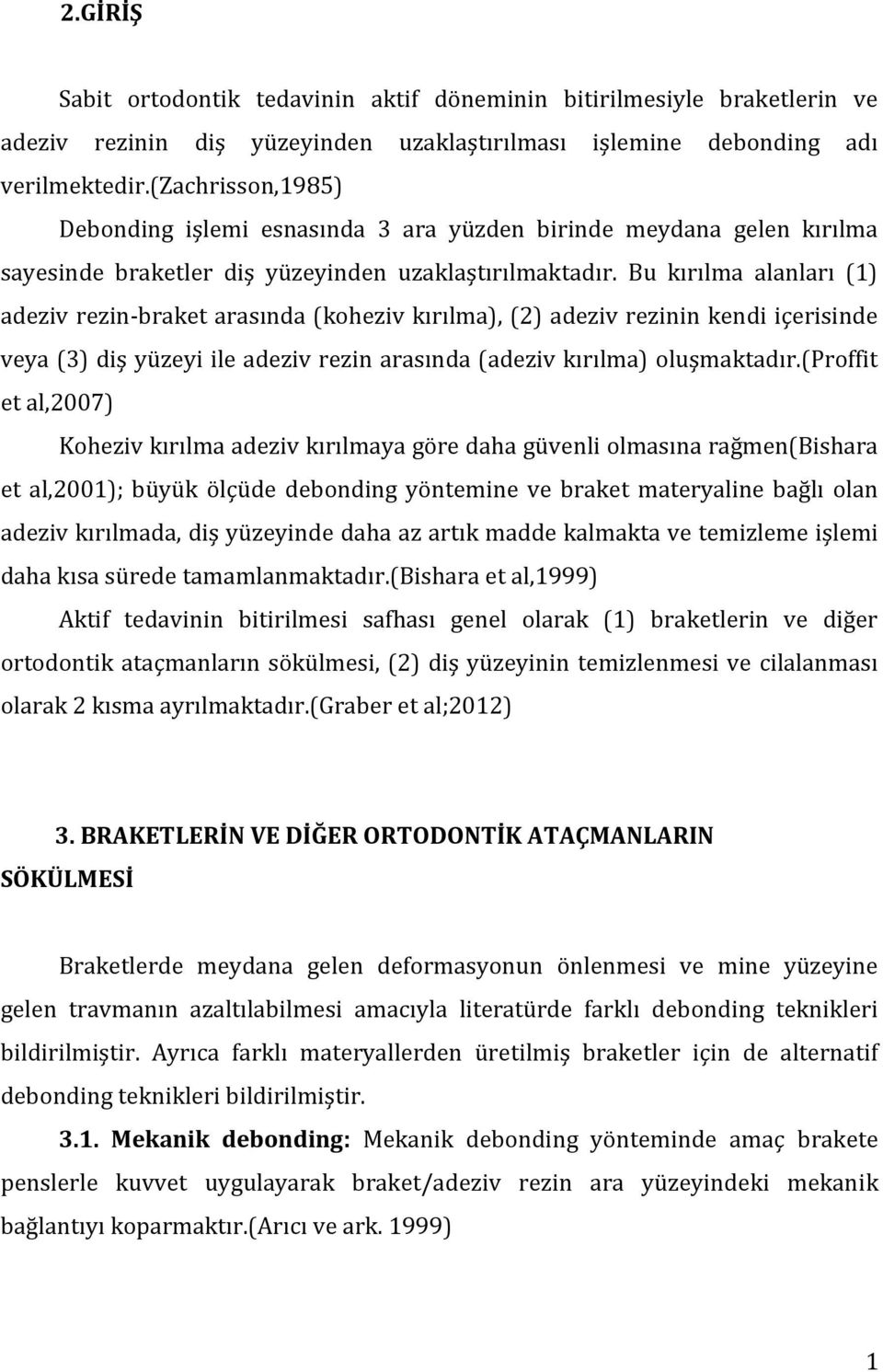 Bu kırılma alanları (1) adeziv rezin-braket arasında (koheziv kırılma), (2) adeziv rezinin kendi içerisinde veya (3) diş yüzeyi ile adeziv rezin arasında (adeziv kırılma) oluşmaktadır.