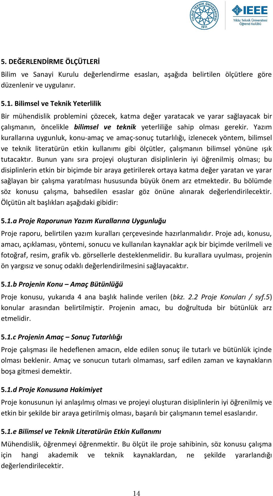 Yazım kurallarına uygunluk, konu-amaç ve amaç-sonuç tutarlılığı, izlenecek yöntem, bilimsel ve teknik literatürün etkin kullanımı gibi ölçütler, çalışmanın bilimsel yönüne ışık tutacaktır.