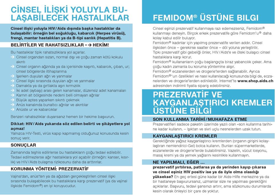 Cinsel organdan sızan, normal dışı ve çoğu zaman kötü kokulu akıntı Cinsel organın ağzında ya da içerisinde kaşıntı, kabarcık, çıban, ur; cinsel bölgelerde iltihaplanma İşerken duyulan ağrı ve