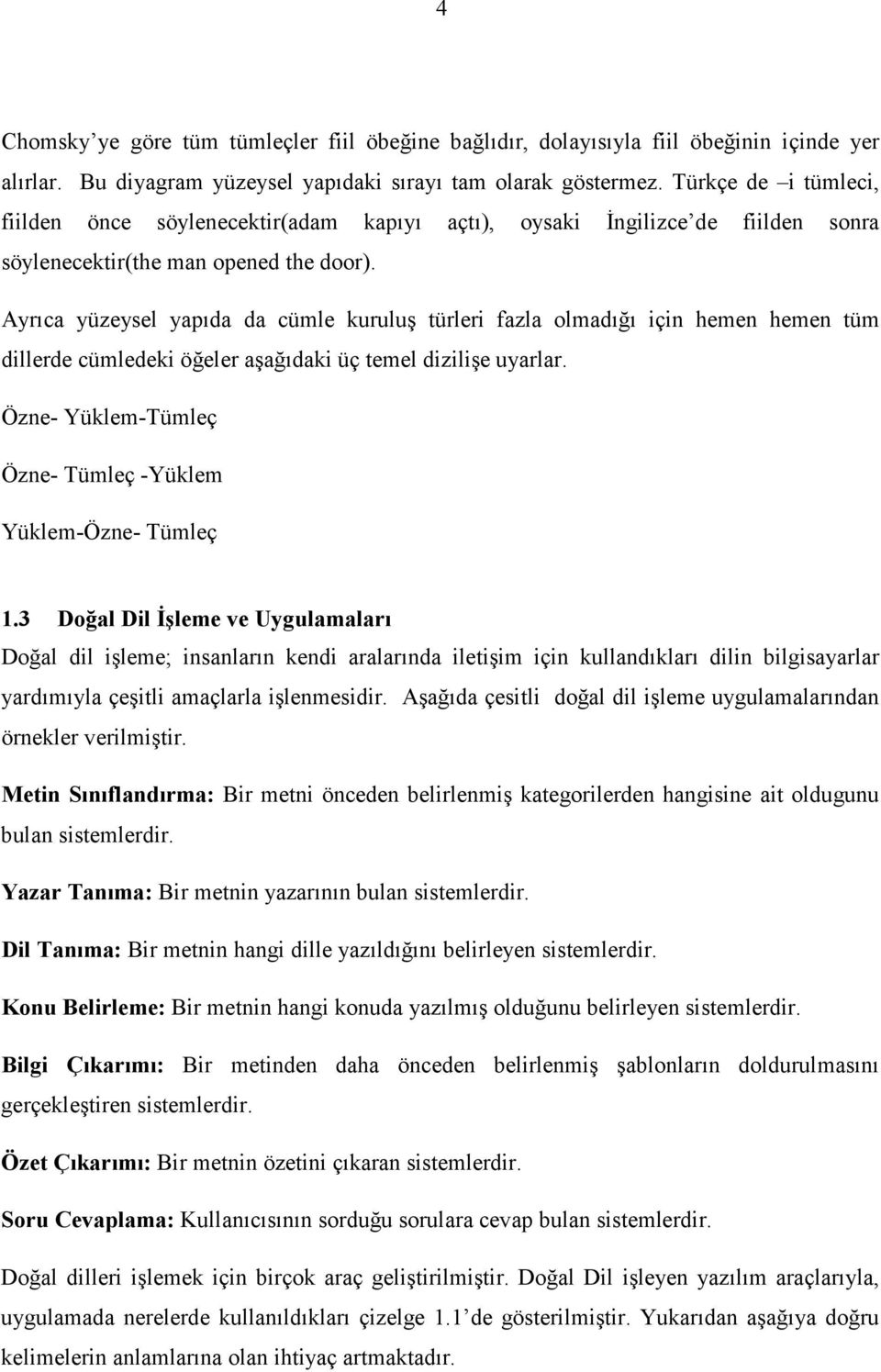 Ayrıca yüzeysel yapıda da cümle kuruluş türleri fazla olmadığı için hemen hemen tüm dillerde cümledeki öğeler aşağıdaki üç temel dizilişe uyarlar.