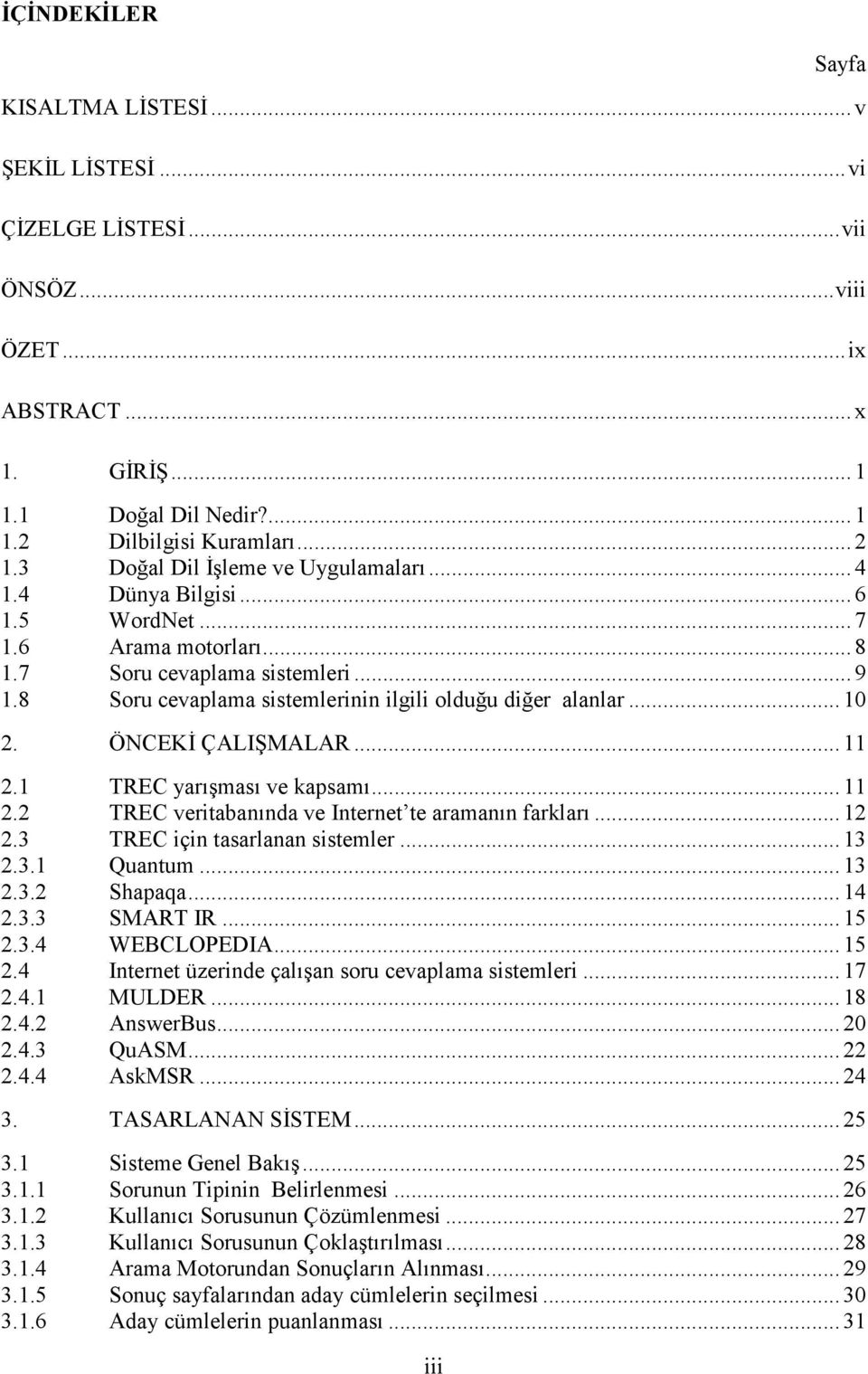 8 Soru cevaplama sistemlerinin ilgili olduğu diğer alanlar... 10 2. ÖNCEKĐ ÇALIŞMALAR... 11 2.1 TREC yarışması ve kapsamı... 11 2.2 TREC veritabanında ve Internet te aramanın farkları... 12 2.