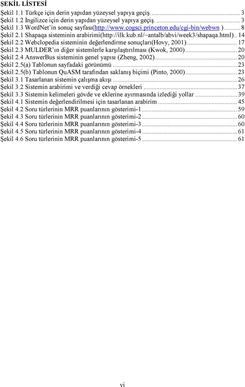 .. 17 Şekil 2.3 MULDER ın diğer sistemlerle karşılaştırılması (Kwok, 2000)... 20 Şekil 2.4 AnswerBus sisteminin genel yapısı (Zheng, 2002)... 20 Şekil 2.5(a) Tablonun sayfadaki görünümü... 23 Şekil 2.