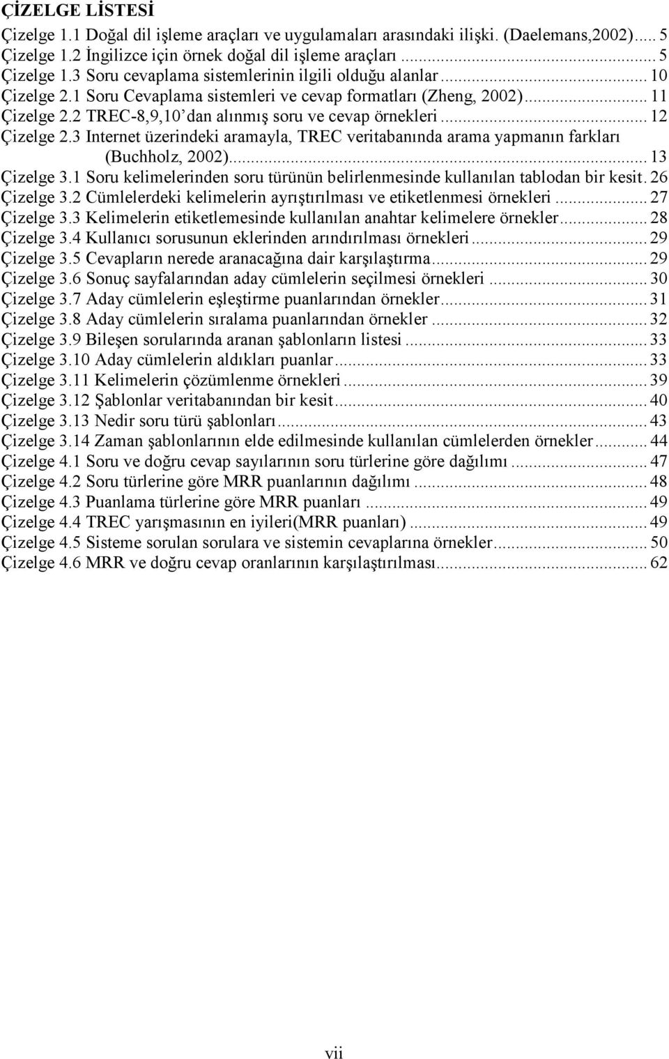 3 Internet üzerindeki aramayla, TREC veritabanında arama yapmanın farkları (Buchholz, 2002)... 13 Çizelge 3.1 Soru kelimelerinden soru türünün belirlenmesinde kullanılan tablodan bir kesit.