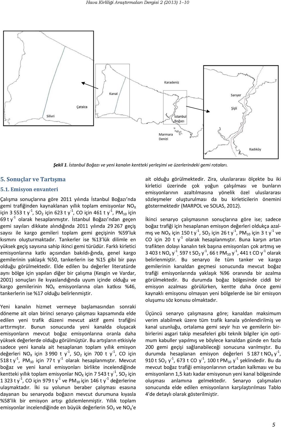 Emisyon envanteri Çalışma sonuçlarına göre 2011 yılında İstanbul Boğazı nda gemi trafiğinden kaynaklanan yıllık toplam emisyonlar NO X için 3 553 t y 1, SO 2 için 623 t y 1, CO için 461 t y 1, PM 10