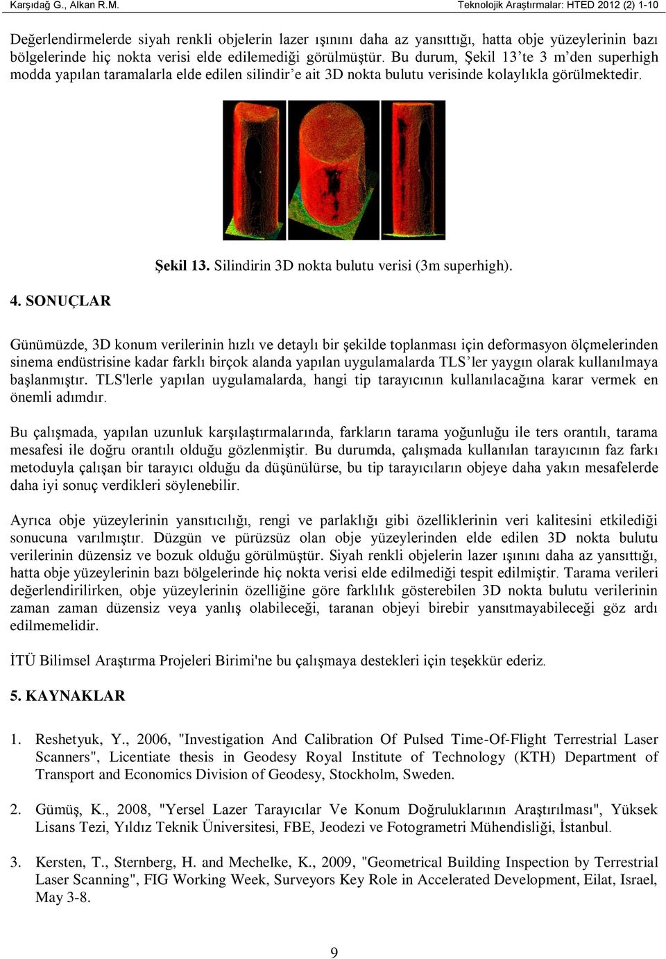 görülmüştür. Bu durum, Şekil 13 te 3 m den superhigh modda yapılan taramalarla elde edilen silindir e ait 3D nokta bulutu verisinde kolaylıkla görülmektedir. 4. SONUÇLAR ġekil 13.